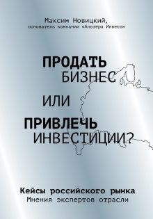 Обложка Продать бизнес или привлечь инвестиции? Кейсы Российского рынка Максим Новицкий