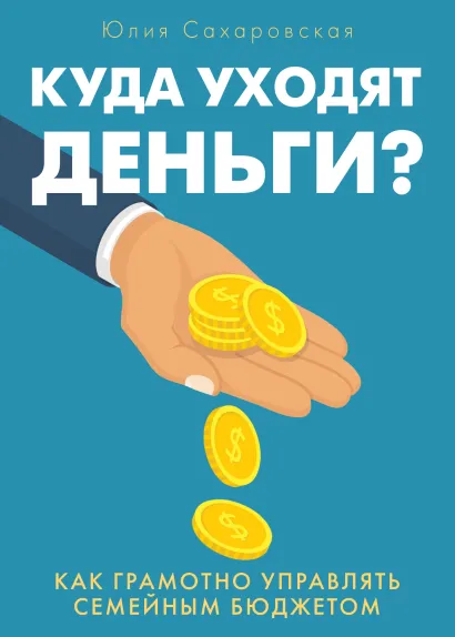 Обложка Куда уходят деньги. Как грамотно управлять семейным бюджетом Юлия Сахаровская