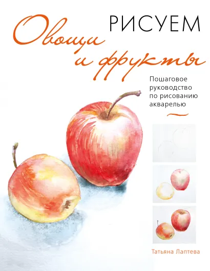 Обложка Рисуем овощи и фрукты. Пошаговое руководство по рисованию акварелью Татьяна Лаптева