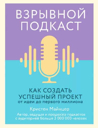 Обложка Взрывной подкаст. Как создать успешный проект от идеи до первого миллиона Кристен Майнцер