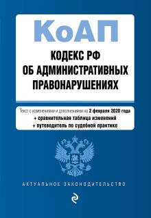 Обложка Кодекс Российской Федерации об административных правонарушениях. Текст с изм. и доп. на 2 февраля 2020 года (+ сравнительная таблица изменений) (+ путеводитель по судебной практике) 