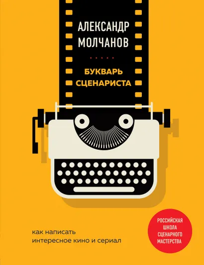 Обложка Букварь сценариста. Как написать интересное кино и сериал Александр Молчанов