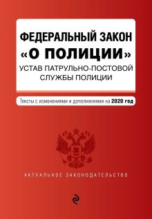 Федеральный закон "О полиции". Устав патрульно-постовой службы полиции. Тексты с изм. и доп. на 2020 г.