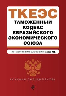 Обложка Таможенный кодекс Евразийского экономического союза. Текст с изм. и доп. на 2020 г. 