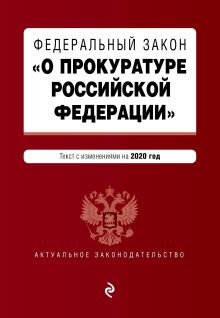 Федеральный закон "О прокуратуре Российской Федерации". Текст с изм. и доп. на 2020 г.
