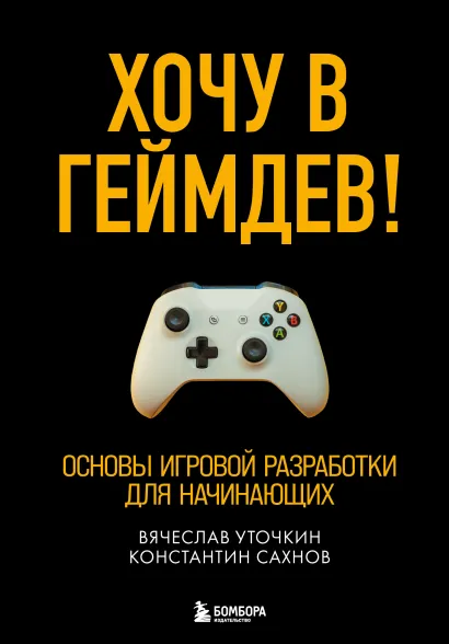 Обложка Хочу в геймдев! Основы игровой разработки для начинающих Вячеслав Уточкин, Константин Сахнов