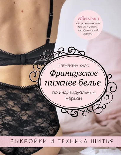 Обложка Французское нижнее белье по индивидуальным меркам. Выкройки и техника шитья Клементин Касс