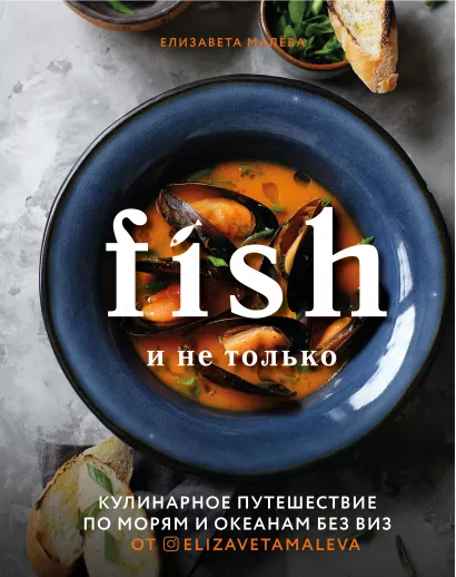 Обложка Fish и не только. Кулинарное путешествие по морям и океанам без виз Елизавета Малева