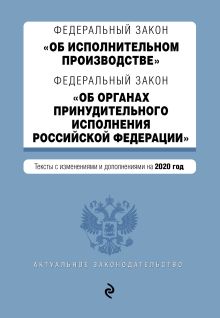 Федеральный закон "Об исполнительном производстве". Федеральный закон "Об органах принудительного исполнения Российской Федерации". Тексты с посл. изм. и доп. на 2020 год