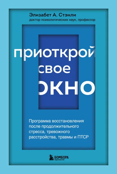 Обложка Приоткрой свое окно. Программа восстановления после продолжительного стресса, тревожного расстройства, травмы и ПТСР Элизабет А. Стэнли