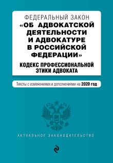 Федеральный закон "Об адвокатской деятельности и адвокатуре в Российской Федерации". "Кодекс профессиональной этики адвоката". Тексты с изменениями и дополнениями на 2020 год