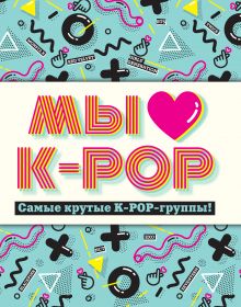 Обложка Мы любим K-POP: Самые крутые K-POP-группы! Неофициальный фанбук 