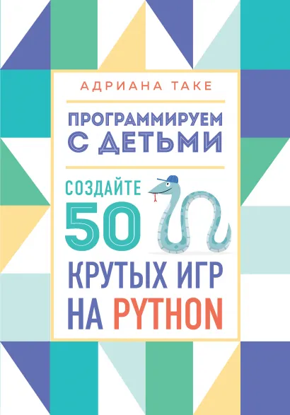 Обложка Программируем с детьми. Создайте 50 крутых игр на Python Адриана Таке