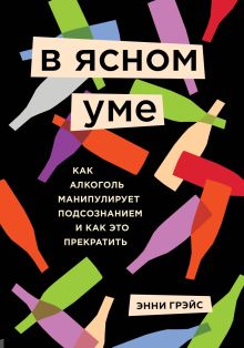В ясном уме. Как алкоголь манипулирует подсознанием и как это прекратить