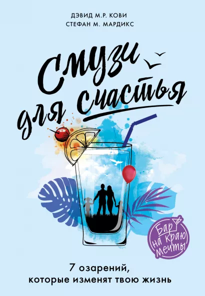 Обложка Смузи для счастья. 7 озарений, которые изменят твою жизнь Дэвид М.Р. Кови, Стефан М. Мардикс