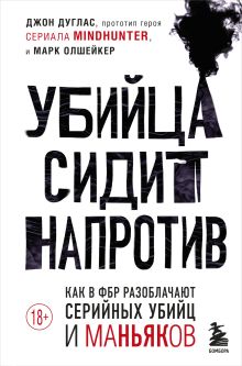 Обложка Убийца сидит напротив. Как в ФБР разоблачают серийных убийц и маньяков Джон Дуглас, Марк Олшейкер