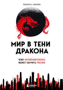 Обложка Мир в тени дракона. Чему китайский бизнес может научить Россию Ребекка А. Фаннин