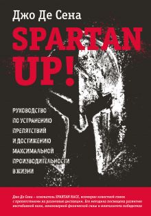 Обложка Spartan up! Руководство по устранению препятствий и достижению максимальной производительности в жизни Джо Де Сена