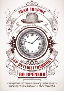 Обложка Дар путешественника во времени. 7 секретов, которые помогут вам понять свое предназначение и обрести себя Энди Эндрюс