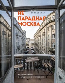 Обложка Непарадная Москва: доходные дома в историях и фотографиях Е. Крижевская