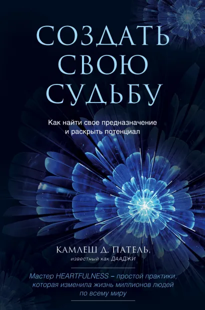 Обложка Создать свою судьбу. Как найти свое предназначение и раскрыть потенциал Камлеш Д. Патель