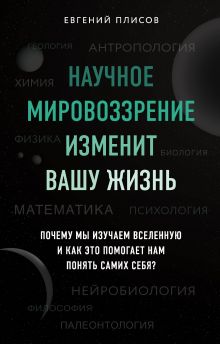 Обложка Научное мировоззрение изменит вашу жизнь. Почему мы изучаем Вселенную и как это помогает нам понять самих себя?