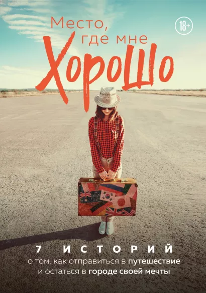 Обложка Место, где мне хорошо. 7 историй о том, как отправиться в путешествие и остаться в городе своей мечты 