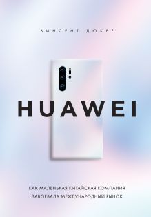 Обложка HUAWEI. Как маленькая китайская компания завоевала международный рынок