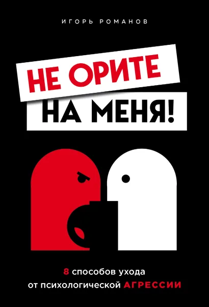 Обложка Не орите на меня! 8 способов ухода от психологической агрессии Игорь Романов