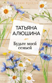 Обложка Будьте моей семьей Татьяна Алюшина
