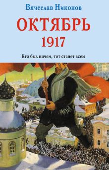 Обложка Октябрь 1917. Кто был ничем, тот станет всем Вячеслав Никонов