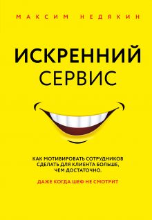 Обложка Искренний сервис. Как мотивировать сотрудников сделать для клиента больше, чем достаточно. Даже когда шеф не смотрит Максим Недякин