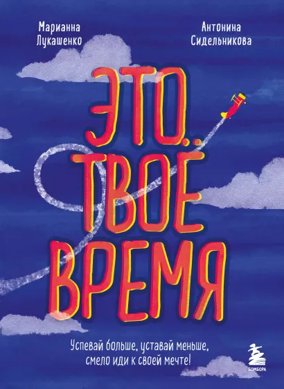 Обложка Это твое время. Успевай больше, уставай меньше, смело иди к своей мечте! Марианна Лукашенко, Антонина Сидельникова