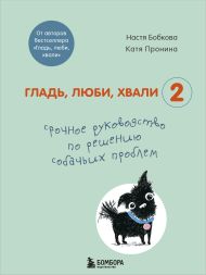 Гладь, люби, хвали 2. Срочное руководство по решению собачьих проблем (от авторов бестселлера 