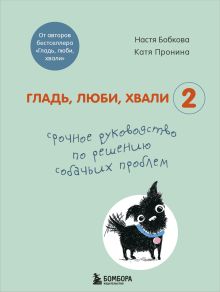 Гладь, люби, хвали 2. Срочное руководство по решению собачьих проблем (от авторов бестселлера "Гладь, люби, хвали")