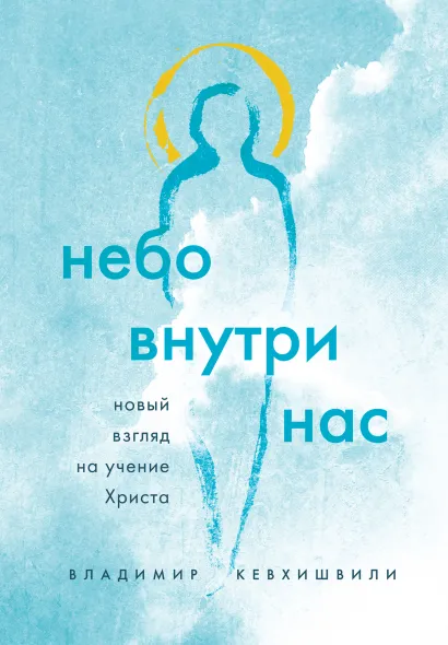 Обложка Небо внутри нас. Новый взгляд на учение Христа Владимир Кевхишвили