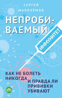 Обложка Непробиваемый иммунитет. Как не болеть никогда, и правда ли прививки убивают Сергей Малоземов