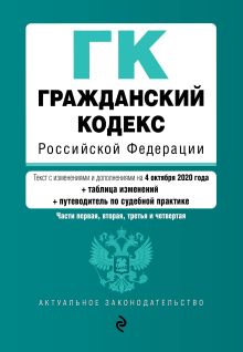 Гражданский кодекс Российской Федерации. Части 1, 2, 3 и 4. Текст с изм. и доп. на 4 октября 2020 года (+ таблица изменений) (+ путеводитель по судебной практике)