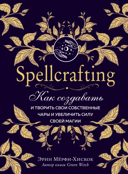 Обложка Spellcrafting. Как создавать и творить свои собственные чары и увеличить силу своей магии Эрин Мёрфи-Хискок