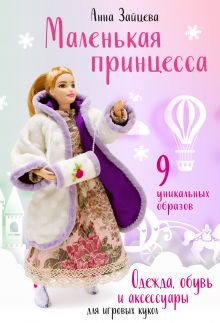 Обложка Маленькая принцесса. Одежда, обувь и аксессуары для игровых кукол Анна Зайцева