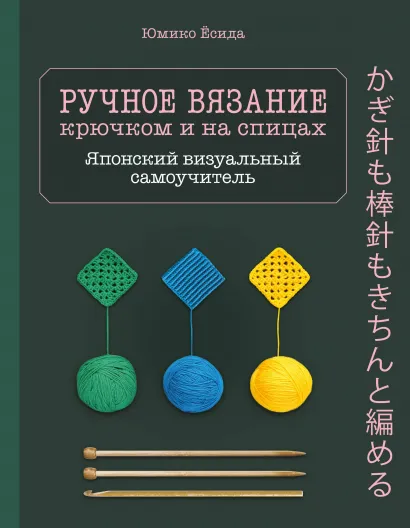 Обложка Ручное вязание спицами и крючком. Визуальный японский самоучитель: научитесь вязать быстро и правильно Юмико Ёсида