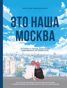 Обложка Это наша Москва. Истории о городе, в который невозможно не влюбиться