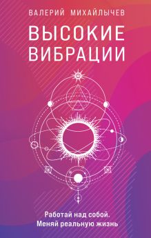 Обложка Высокие вибрации. Книга о работе над собой для положительных изменений в жизн Валерий Михайлычев