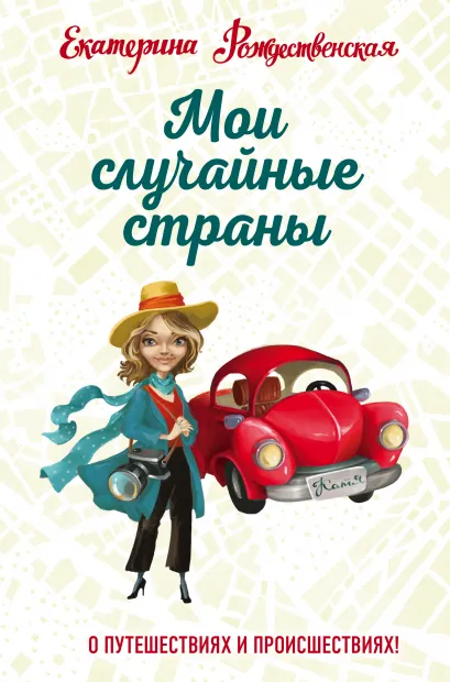 Обложка Мои случайные страны. О путешествиях и происшествиях! Екатерина Рождественская