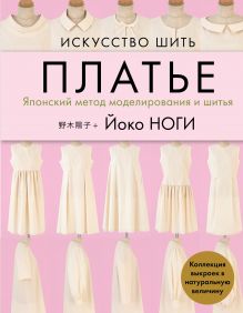 Обложка Искусство шить ПЛАТЬЕ. Японский метод моделирования и шитья Йоко НОГИ + коллекция выкроек в натуральную величину Йоко Ноги