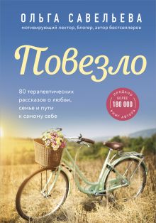 Обложка Повезло. 80 терапевтических рассказов о любви, семье и пути к самому себе Ольга Савельева
