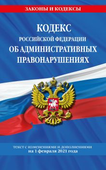 Обложка Кодекс РФ об административных правонарушениях (КоАП РФ): текст с изм. на 1 февраля 2021 г. 