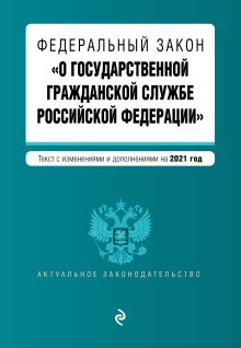 Федеральный закон "О государственной гражданской службе Российской Федерации". Текст с изм. и доп. на 2021 г.