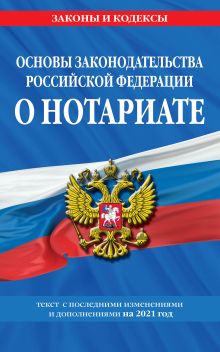 Обложка Основы законодательства Российской Федерации о нотариате: текст с изм. и доп. на 2021 год 