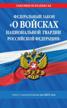 Обложка Федеральный закон «О войсках национальной гвардии Российской Федерации»: текст с изм. на 2021 год 